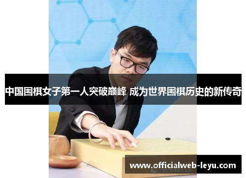 中国围棋女子第一人突破巅峰 成为世界围棋历史的新传奇
